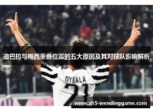迪巴拉与梅西重叠位置的五大原因及其对球队影响解析 迪巴拉与梅西重叠位置的五大原因及其对球队影响解析