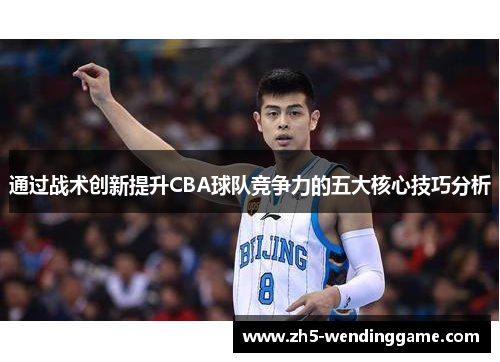 通过战术创新提升CBA球队竞争力的五大核心技巧分析 通过战术创新提升CBA球队竞争力的五大核心技巧分析