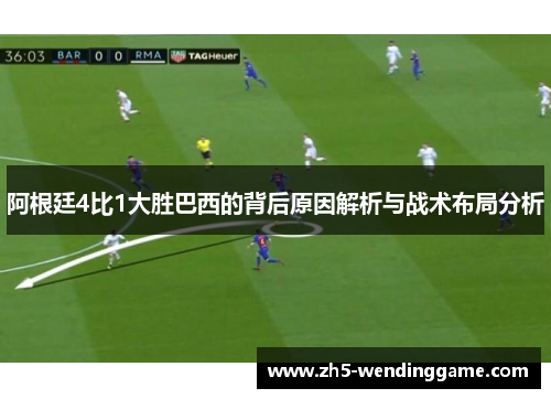 阿根廷4比1大胜巴西的背后原因解析与战术布局分析