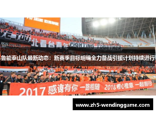鲁能泰山队最新动态：新赛季目标明确全力备战引援计划持续进行