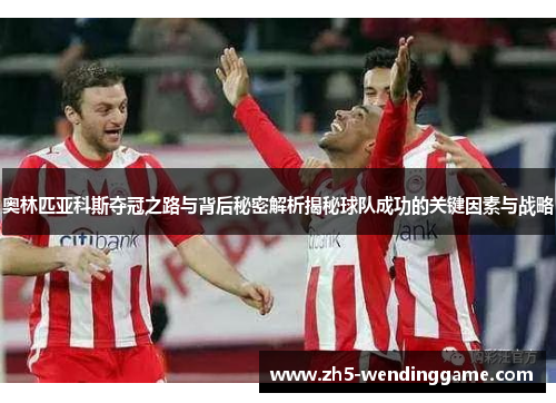 奥林匹亚科斯夺冠之路与背后秘密解析揭秘球队成功的关键因素与战略