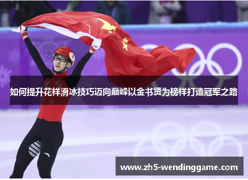如何提升花样滑冰技巧迈向巅峰以金书贤为榜样打造冠军之路