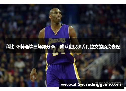 科比-怀特连续三场得分35+ 成队史仅次乔丹拉文的顶尖表现